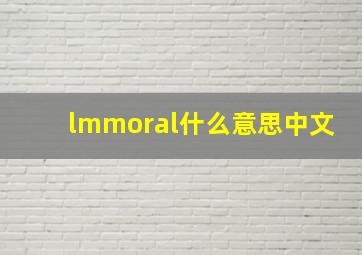 lmmoral什么意思中文