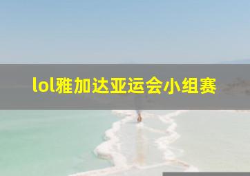 lol雅加达亚运会小组赛