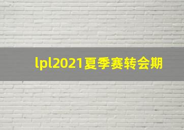 lpl2021夏季赛转会期