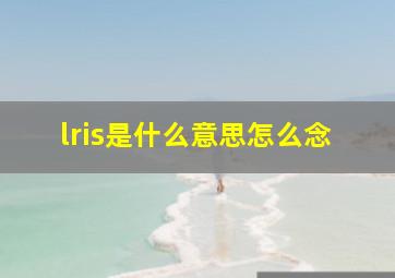 lris是什么意思怎么念