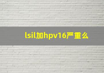 lsil加hpv16严重么