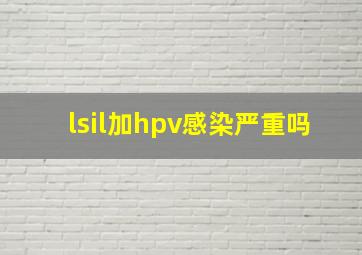 lsil加hpv感染严重吗