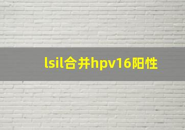 lsil合并hpv16阳性