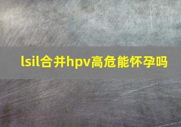 lsil合并hpv高危能怀孕吗