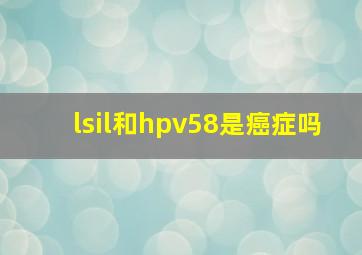 lsil和hpv58是癌症吗