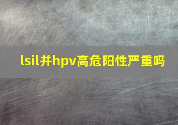 lsil并hpv高危阳性严重吗