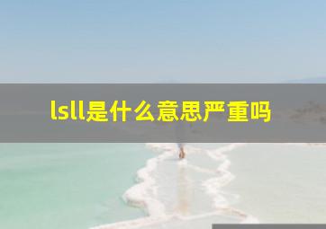 lsll是什么意思严重吗