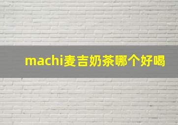 machi麦吉奶茶哪个好喝