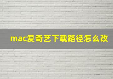 mac爱奇艺下载路径怎么改