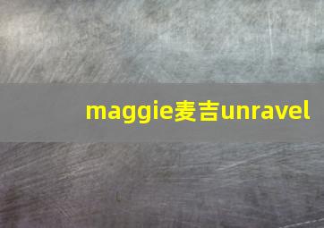 maggie麦吉unravel