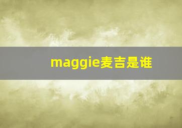 maggie麦吉是谁