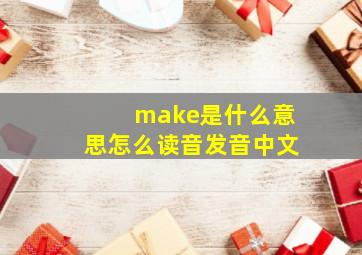 make是什么意思怎么读音发音中文