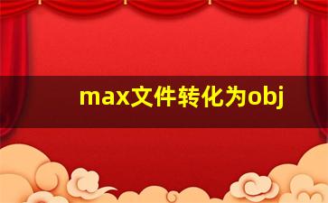 max文件转化为obj