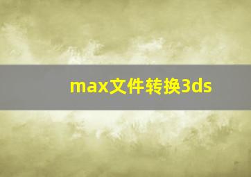 max文件转换3ds