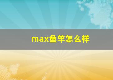 max鱼竿怎么样