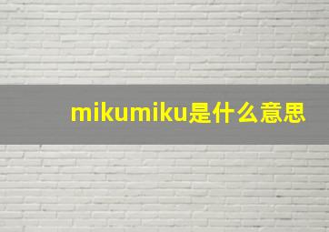 mikumiku是什么意思