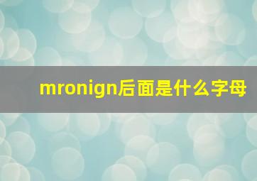 mronign后面是什么字母