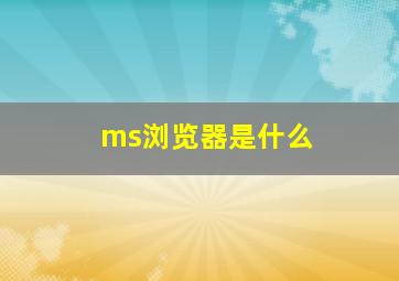 ms浏览器是什么