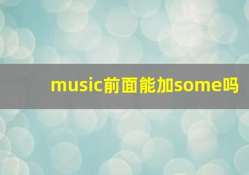 music前面能加some吗