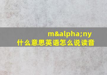 mαny什么意思英语怎么说读音