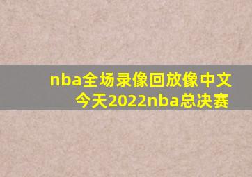 nba全场录像回放像中文今天2022nba总决赛