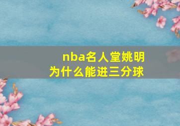 nba名人堂姚明为什么能进三分球