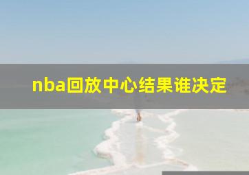 nba回放中心结果谁决定