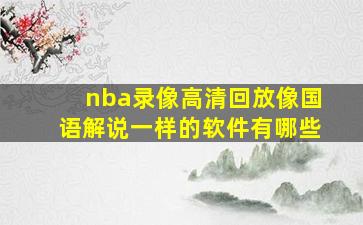 nba录像高清回放像国语解说一样的软件有哪些