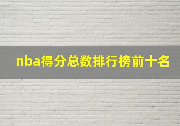 nba得分总数排行榜前十名