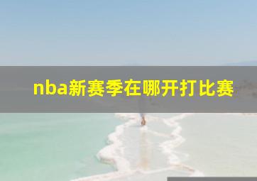 nba新赛季在哪开打比赛