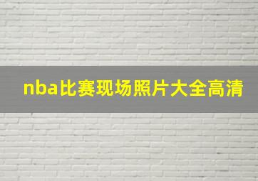 nba比赛现场照片大全高清