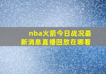 nba火箭今日战况最新消息直播回放在哪看