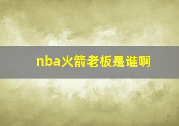 nba火箭老板是谁啊