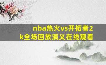 nba热火vs开拓者2k全场回放演义在线观看