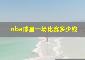 nba球星一场比赛多少钱