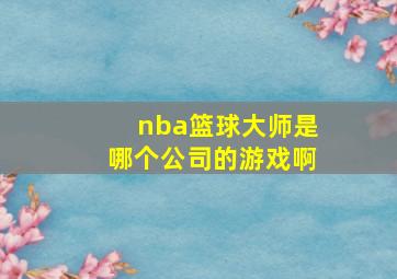 nba篮球大师是哪个公司的游戏啊