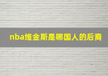 nba维金斯是哪国人的后裔