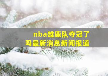 nba雄鹿队夺冠了吗最新消息新闻报道