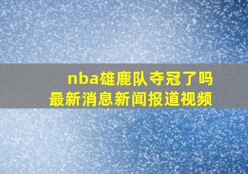 nba雄鹿队夺冠了吗最新消息新闻报道视频