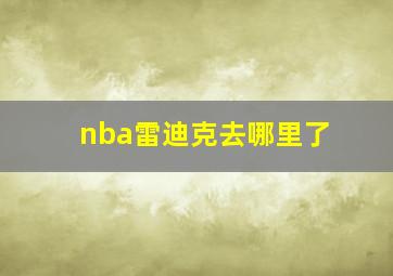 nba雷迪克去哪里了