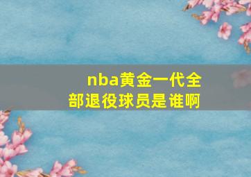 nba黄金一代全部退役球员是谁啊