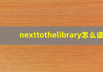 nexttothelibrary怎么读