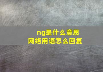 ng是什么意思网络用语怎么回复