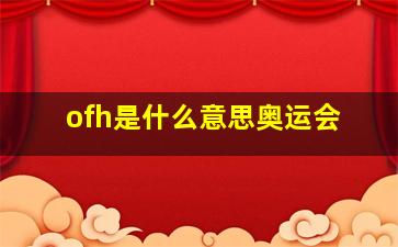 ofh是什么意思奥运会