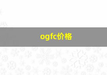 ogfc价格