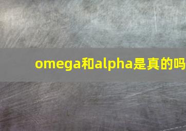 omega和alpha是真的吗