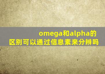 omega和alpha的区别可以通过信息素来分辨吗