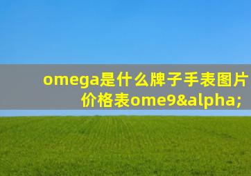 omega是什么牌子手表图片价格表ome9α