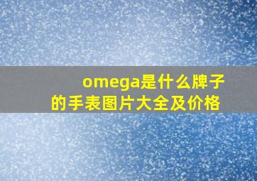 omega是什么牌子的手表图片大全及价格