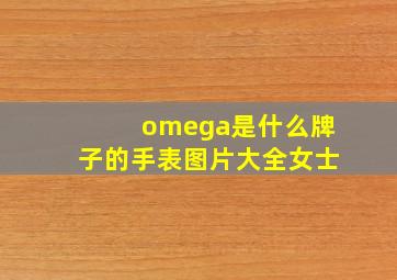 omega是什么牌子的手表图片大全女士